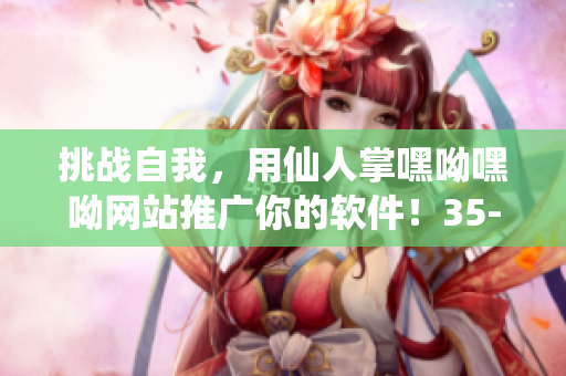 挑戰(zhàn)自我，用仙人掌嘿呦嘿呦網(wǎng)站推廣你的軟件！35-50字。