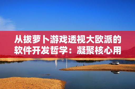 從拔蘿卜游戲透視大歐派的軟件開(kāi)發(fā)哲學(xué)：凝聚核心用戶的快樂(lè)體驗(yàn)