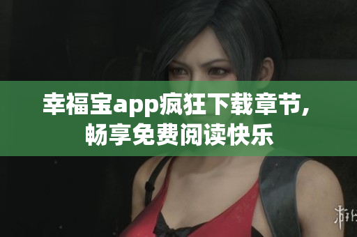 幸福寶app瘋狂下載章節(jié), 暢享免費(fèi)閱讀快樂(lè)