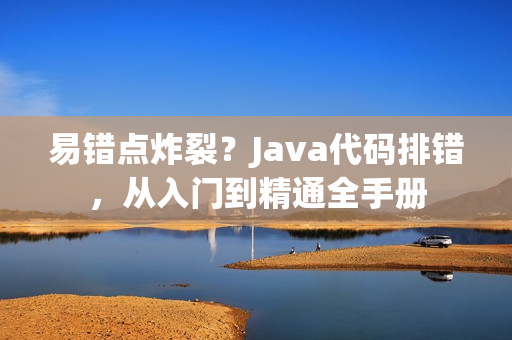 易錯點炸裂？Java代碼排錯，從入門到精通全手冊