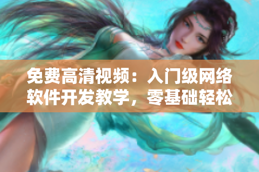 免費高清視頻：入門級網(wǎng)絡軟件開發(fā)教學，零基礎輕松打造炫酷應用！