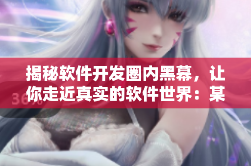 揭秘軟件開發(fā)圈內(nèi)黑幕，讓你走近真實(shí)的軟件世界：某黑料網(wǎng)站有驚人發(fā)現(xiàn)！