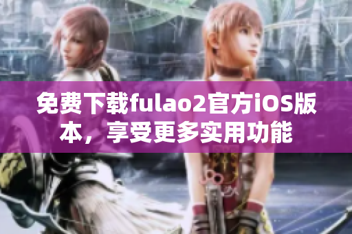 免費下載fulao2官方iOS版本，享受更多實用功能