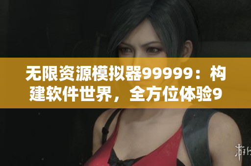 無限資源模擬器99999：構(gòu)建軟件世界，全方位體驗999999金幣游戲