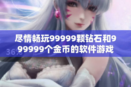 盡情暢玩99999顆鉆石和999999個金幣的軟件游戲