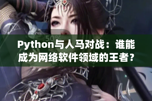 Python與人馬對戰(zhàn)：誰能成為網(wǎng)絡(luò)軟件領(lǐng)域的王者？