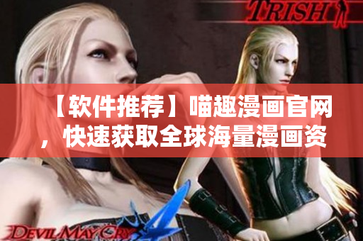 【軟件推薦】喵趣漫畫官網(wǎng)，快速獲取全球海量漫畫資源