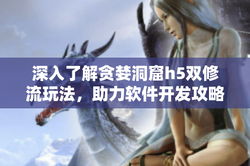 深入了解貪婪洞窟h(yuǎn)5雙修流玩法，助力軟件開發(fā)攻略議題
