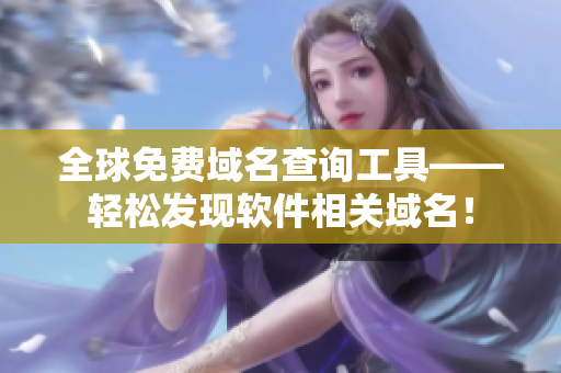 全球免費(fèi)域名查詢工具——輕松發(fā)現(xiàn)軟件相關(guān)域名！
