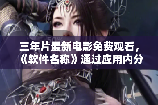 三年片最新電影免費(fèi)觀看，《軟件名稱(chēng)》通過(guò)應(yīng)用內(nèi)分享看電影。