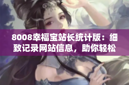 8008幸福寶站長(zhǎng)統(tǒng)計(jì)版：細(xì)致記錄網(wǎng)站信息，助你輕松提升流量