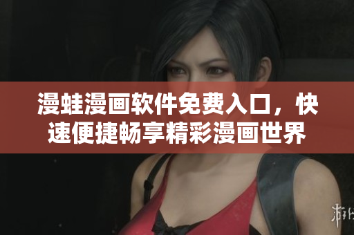 漫蛙漫畫軟件免費入口，快速便捷暢享精彩漫畫世界