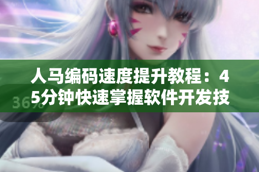 人馬編碼速度提升教程：45分鐘快速掌握軟件開發(fā)技巧