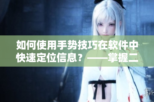 如何使用手勢(shì)技巧在軟件中快速定位信息？——掌握二指挖洞技巧