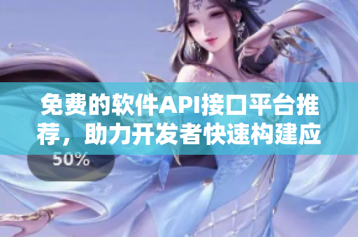 免費(fèi)的軟件API接口平臺(tái)推薦，助力開發(fā)者快速構(gòu)建應(yīng)用