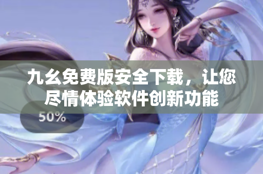 九幺免費(fèi)版安全下載，讓您盡情體驗(yàn)軟件創(chuàng)新功能