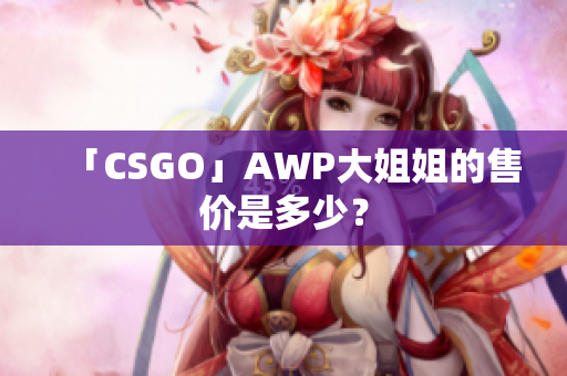 「CSGO」AWP大姐姐的售價(jià)是多少？