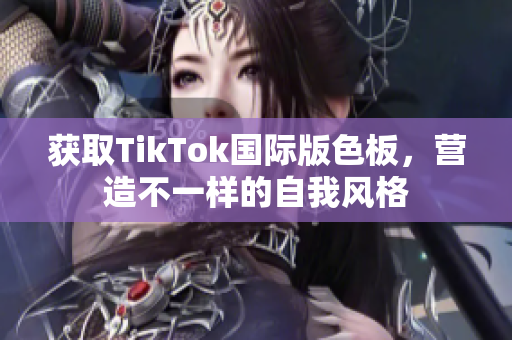 獲取TikTok國際版色板，營造不一樣的自我風(fēng)格