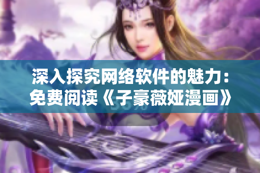 深入探究網(wǎng)絡(luò)軟件的魅力：免費(fèi)閱讀《子豪薇婭漫畫》第70話