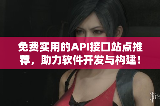 免費(fèi)實(shí)用的API接口站點(diǎn)推薦，助力軟件開(kāi)發(fā)與構(gòu)建！