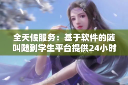 全天候服務：基于軟件的隨叫隨到學生平臺提供24小時在線支持
