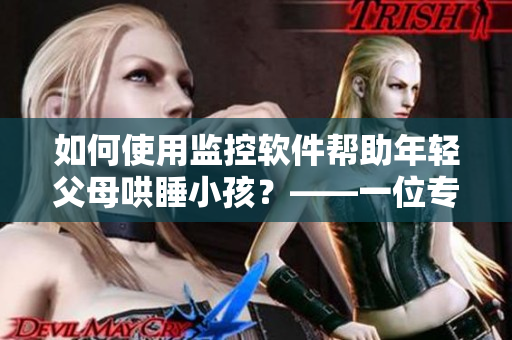 如何使用監(jiān)控軟件幫助年輕父母哄睡小孩？——一位專業(yè)編輯的建議