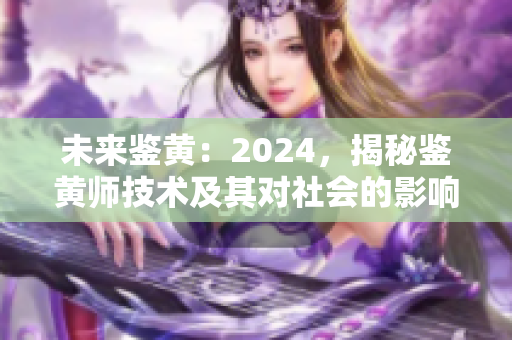 未來鑒黃：2024，揭秘鑒黃師技術(shù)及其對社會的影響