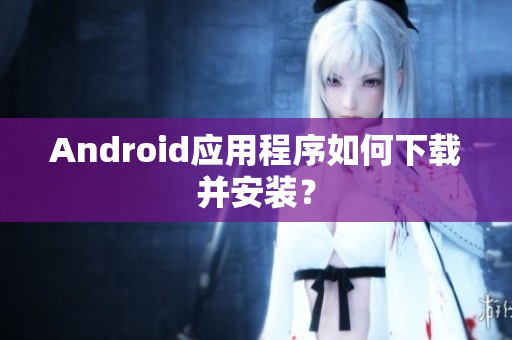 Android應(yīng)用程序如何下載并安裝？