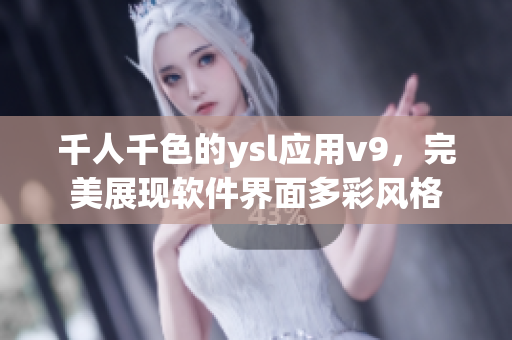 千人千色的ysl應(yīng)用v9，完美展現(xiàn)軟件界面多彩風(fēng)格