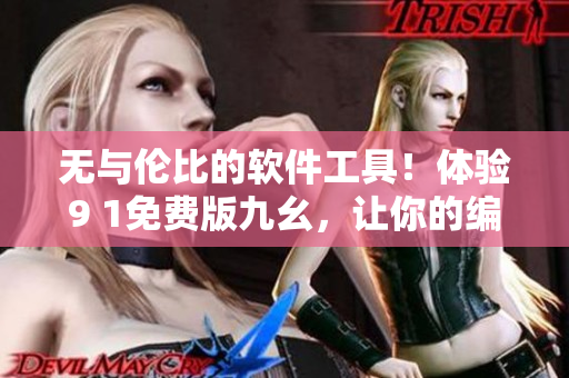無與倫比的軟件工具！體驗9 1免費版九幺，讓你的編輯工作事半功倍！