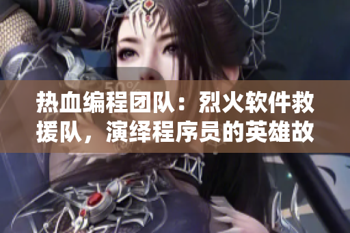 熱血編程團(tuán)隊(duì)：烈火軟件救援隊(duì)，演繹程序員的英雄故事