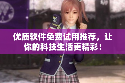 優(yōu)質(zhì)軟件免費(fèi)試用推薦，讓你的科技生活更精彩！