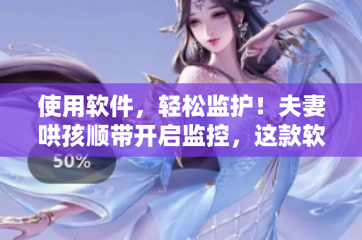 使用軟件，輕松監(jiān)護(hù)！夫妻哄孩順帶開啟監(jiān)控，這款軟件幫您守護(hù)孩子安全！