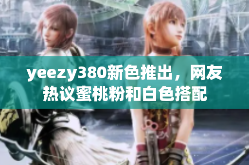 yeezy380新色推出，網(wǎng)友熱議蜜桃粉和白色搭配