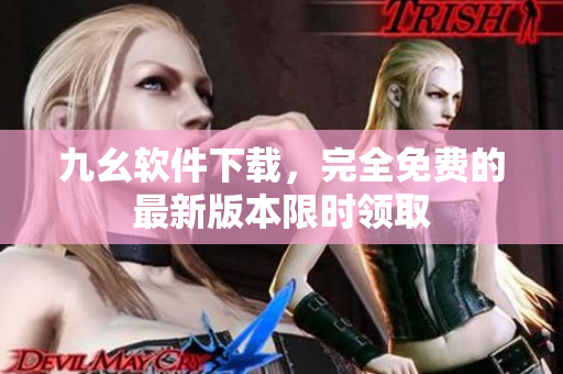 九幺軟件下載，完全免費(fèi)的最新版本限時(shí)領(lǐng)取