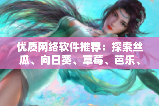 優(yōu)質(zhì)網(wǎng)絡(luò)軟件推薦：探索絲瓜、向日葵、草莓、芭樂、黃瓜等多種工具應(yīng)用
