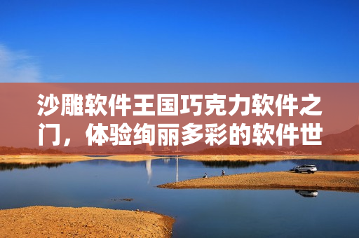 沙雕軟件王國巧克力軟件之門，體驗絢麗多彩的軟件世界