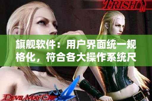 旗艦軟件：用戶界面統(tǒng)一規(guī)格化，符合各大操作系統(tǒng)尺碼要求