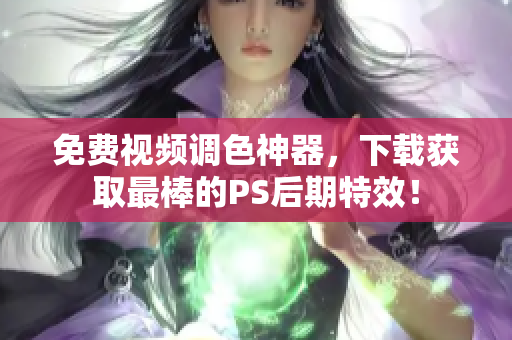 免費(fèi)視頻調(diào)色神器，下載獲取最棒的PS后期特效！
