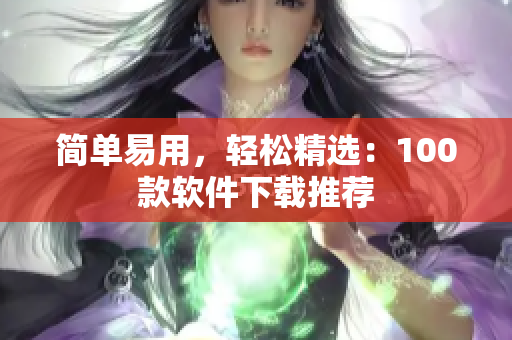 簡單易用，輕松精選：100款軟件下載推薦