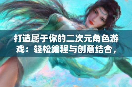 打造屬于你的二次元角色游戲：輕松編程與創(chuàng)意結(jié)合，打造專屬虛擬世界。