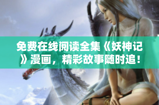 免費在線閱讀全集《妖神記》漫畫，精彩故事隨時追！