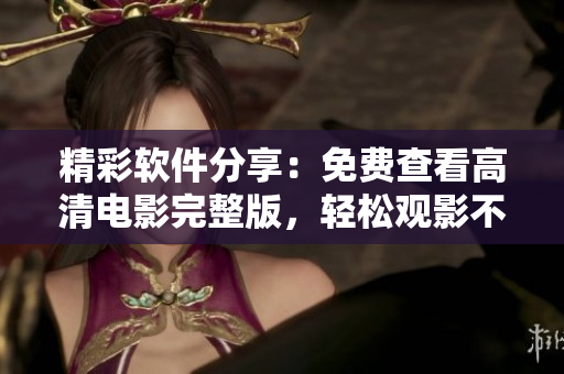 精彩軟件分享：免費(fèi)查看高清電影完整版，輕松觀影不用愁！
