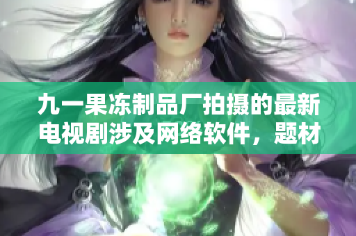 九一果凍制品廠拍攝的最新電視劇涉及網(wǎng)絡軟件，題材獨特，引領行業(yè)潮流