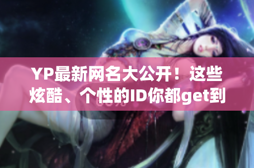 YP最新網(wǎng)名大公開！這些炫酷、個性的ID你都get到了嗎？