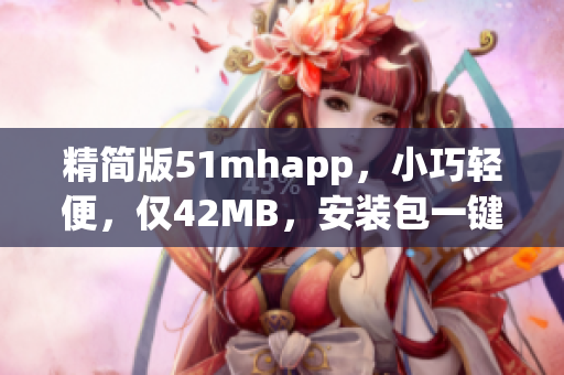 精簡版51mhapp，小巧輕便，僅42MB，安裝包一鍵下載！