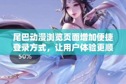 尾巴動漫瀏覽頁面增加便捷登錄方式，讓用戶體驗更順暢