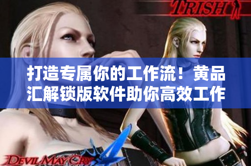 打造專屬你的工作流！黃品匯解鎖版軟件助你高效工作！