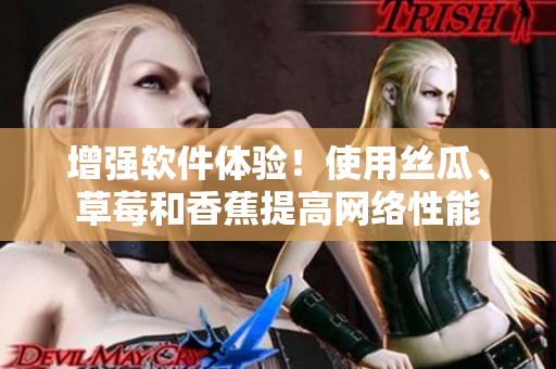 增強(qiáng)軟件體驗(yàn)！使用絲瓜、草莓和香蕉提高網(wǎng)絡(luò)性能
