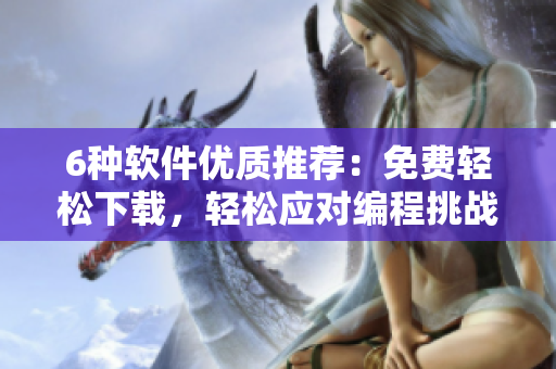 6種軟件優(yōu)質推薦：免費輕松下載，輕松應對編程挑戰(zhàn)